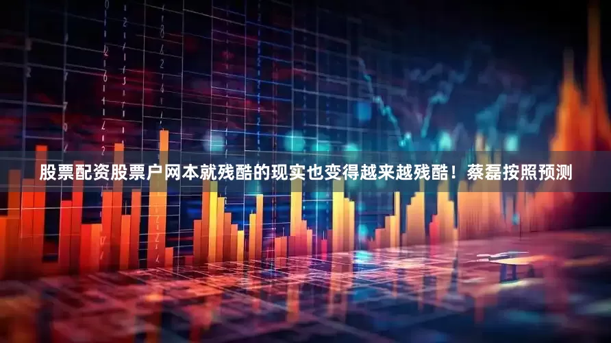 股票配资股票户网本就残酷的现实也变得越来越残酷！蔡磊按照预测