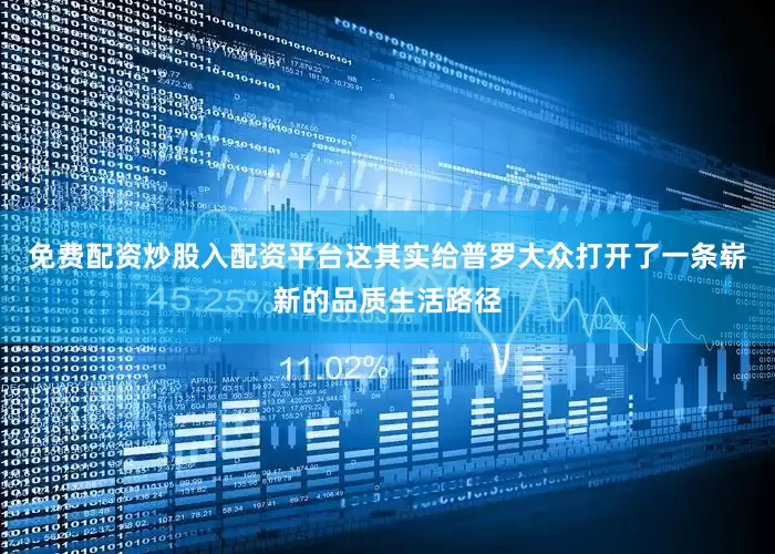免费配资炒股入配资平台这其实给普罗大众打开了一条崭新的品质生活路径