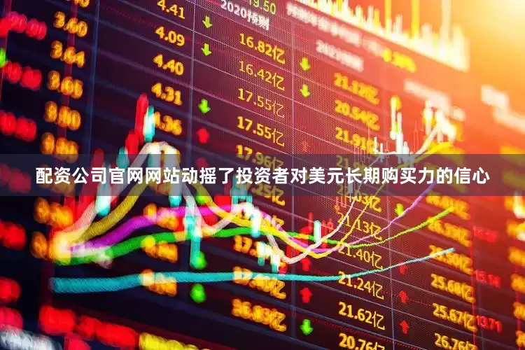 配资公司官网网站动摇了投资者对美元长期购买力的信心