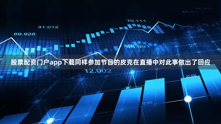 股票配资门户app下载同样参加节目的皮克在直播中对此事做出了回应