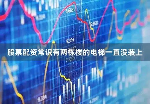 股票配资常识有两栋楼的电梯一直没装上